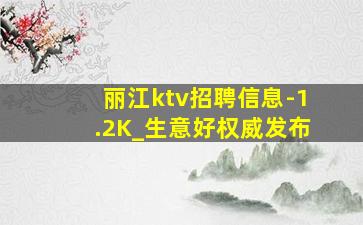丽江ktv招聘信息-1.2K_生意好权威发布